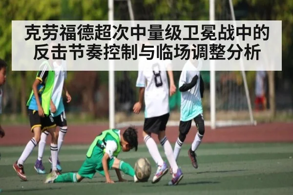 克劳福德超次中量级卫冕战中的反击节奏控制与临场调整分析 - kaiyun